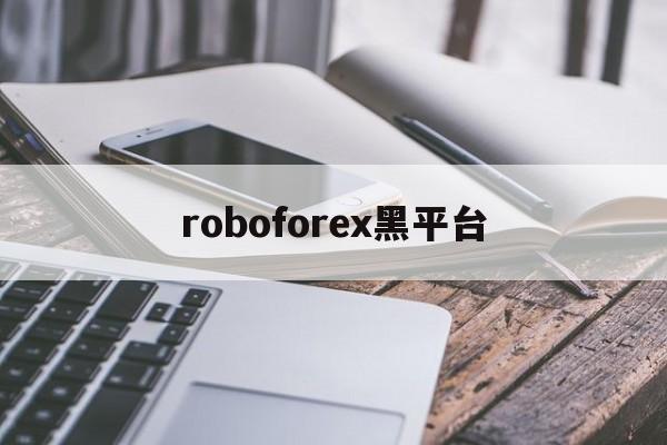 roboforex黑平台(roboforex平台 怎么样)