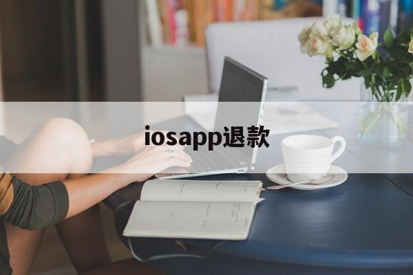 iosapp退款(iosapp退款多久到账)